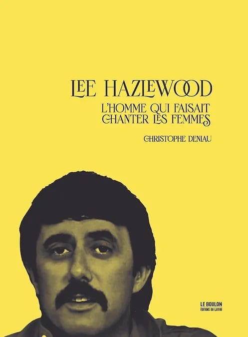 Lee Hazlewood, l'homme qui faisait chanter les femmes - Christophe Deniau